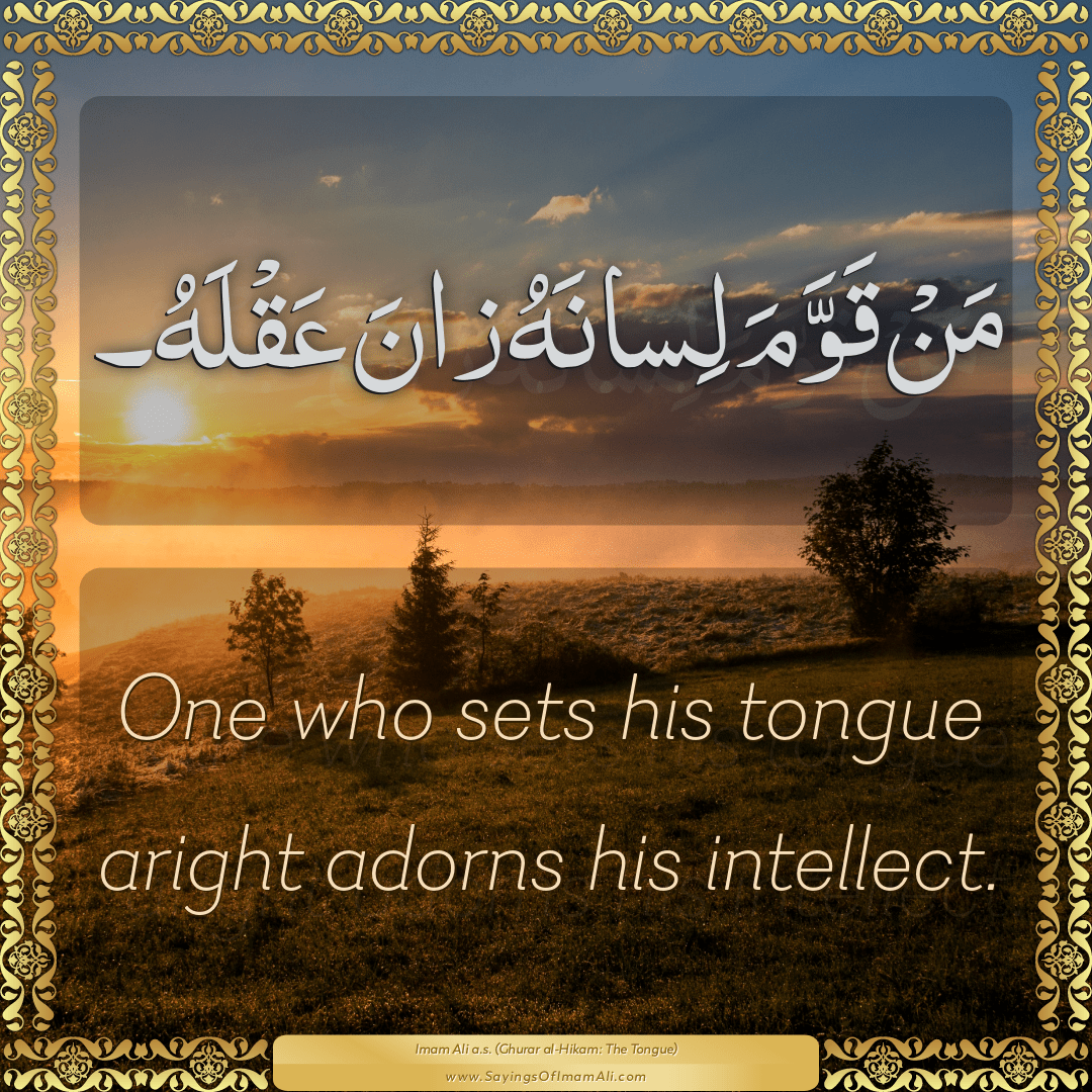 One who sets his tongue aright adorns his intellect.